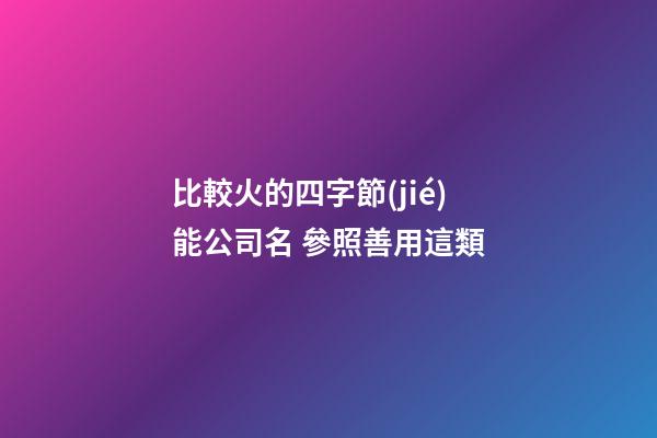 比較火的四字節(jié)能公司名 參照善用這類-第1張-公司起名-玄機(jī)派